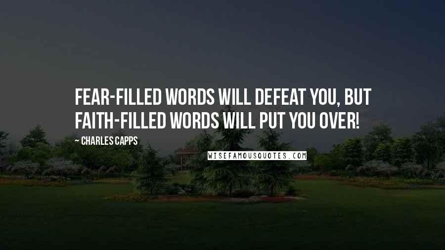 Charles Capps Quotes: Fear-filled words will defeat you, but faith-filled words will put you over!