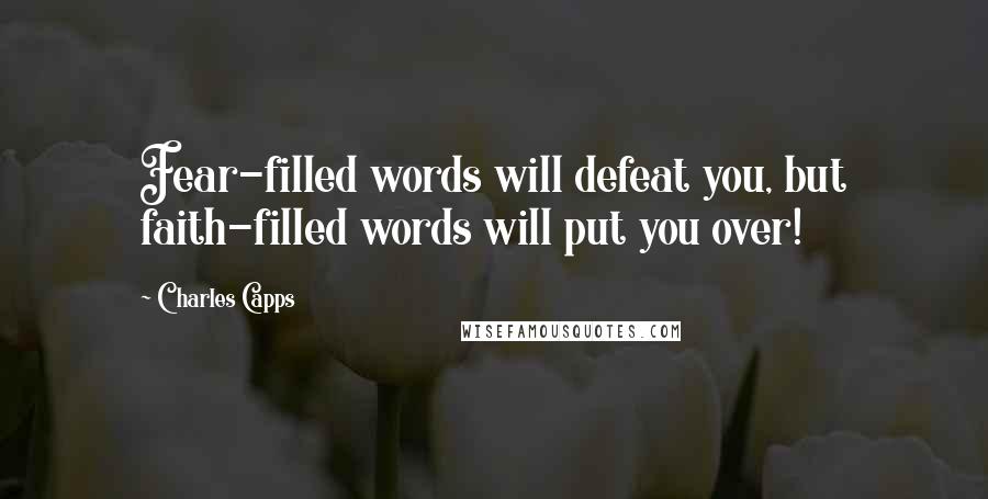 Charles Capps Quotes: Fear-filled words will defeat you, but faith-filled words will put you over!