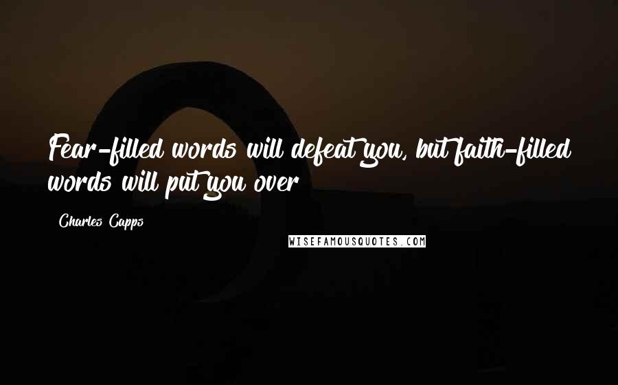 Charles Capps Quotes: Fear-filled words will defeat you, but faith-filled words will put you over!