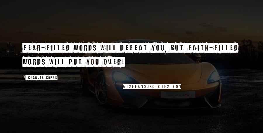 Charles Capps Quotes: Fear-filled words will defeat you, but faith-filled words will put you over!