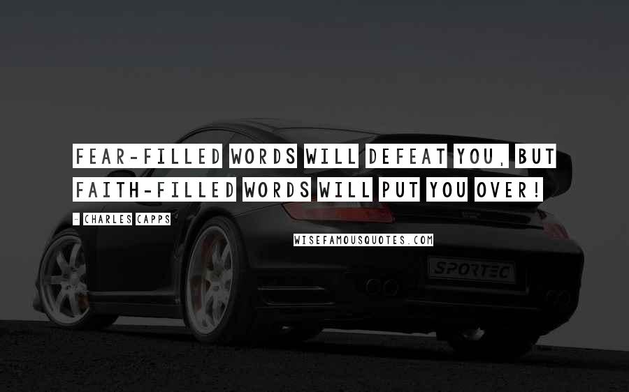 Charles Capps Quotes: Fear-filled words will defeat you, but faith-filled words will put you over!