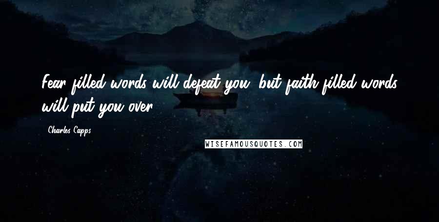 Charles Capps Quotes: Fear-filled words will defeat you, but faith-filled words will put you over!