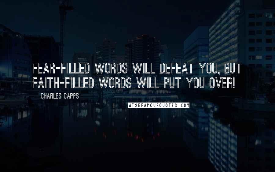 Charles Capps Quotes: Fear-filled words will defeat you, but faith-filled words will put you over!
