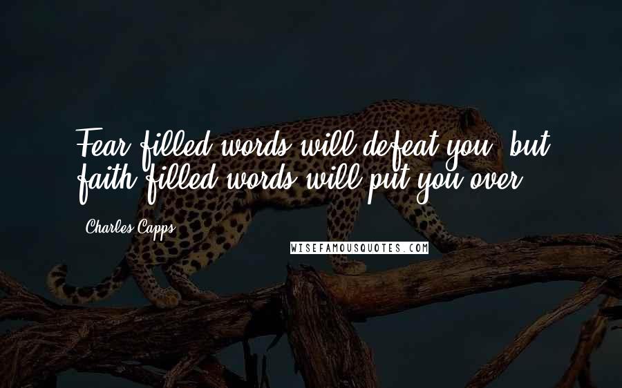 Charles Capps Quotes: Fear-filled words will defeat you, but faith-filled words will put you over!