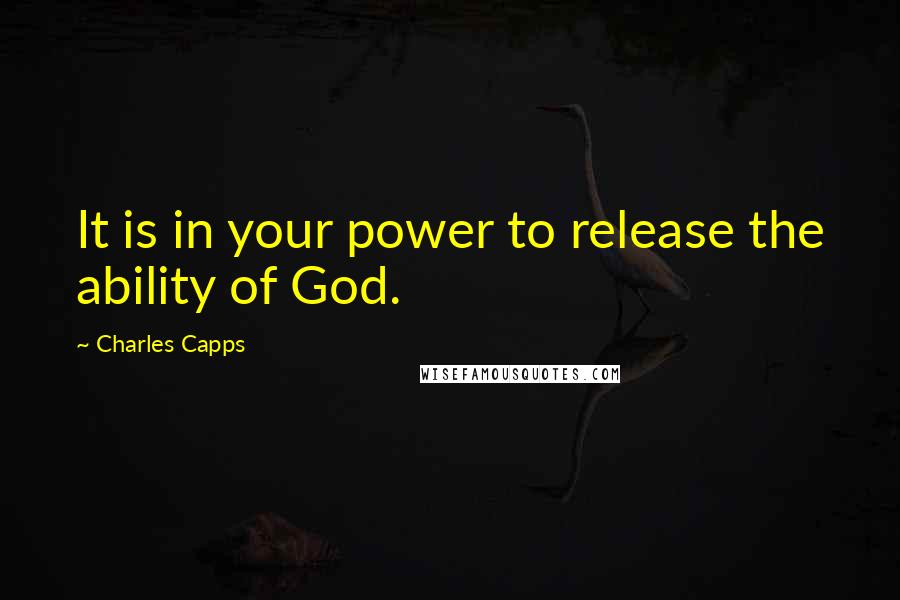 Charles Capps Quotes: It is in your power to release the ability of God.