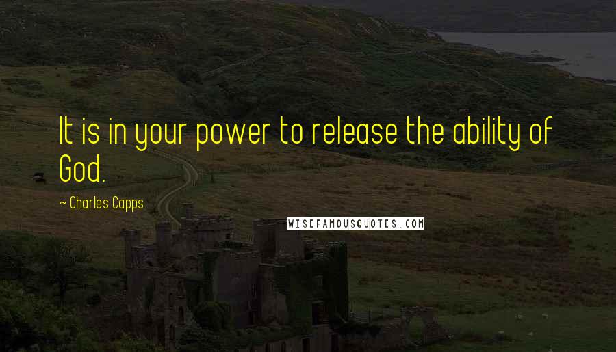 Charles Capps Quotes: It is in your power to release the ability of God.