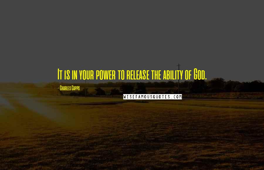 Charles Capps Quotes: It is in your power to release the ability of God.