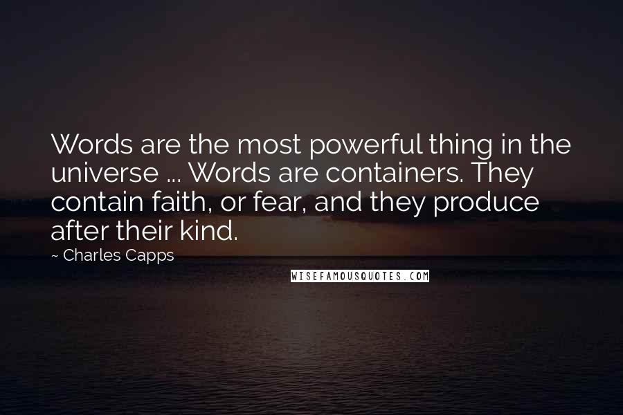 Charles Capps Quotes: Words are the most powerful thing in the universe ... Words are containers. They contain faith, or fear, and they produce after their kind.
