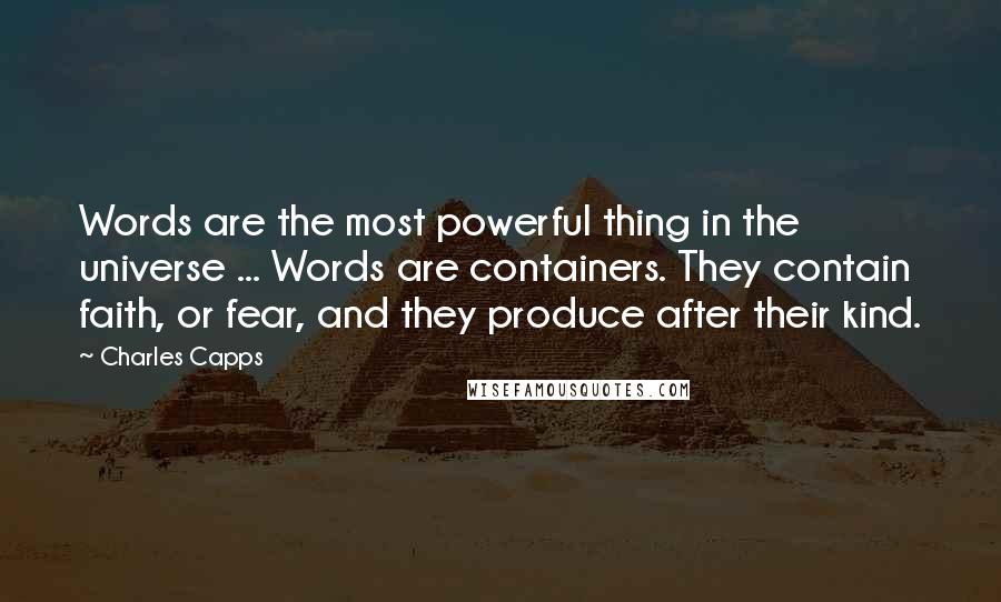 Charles Capps Quotes: Words are the most powerful thing in the universe ... Words are containers. They contain faith, or fear, and they produce after their kind.