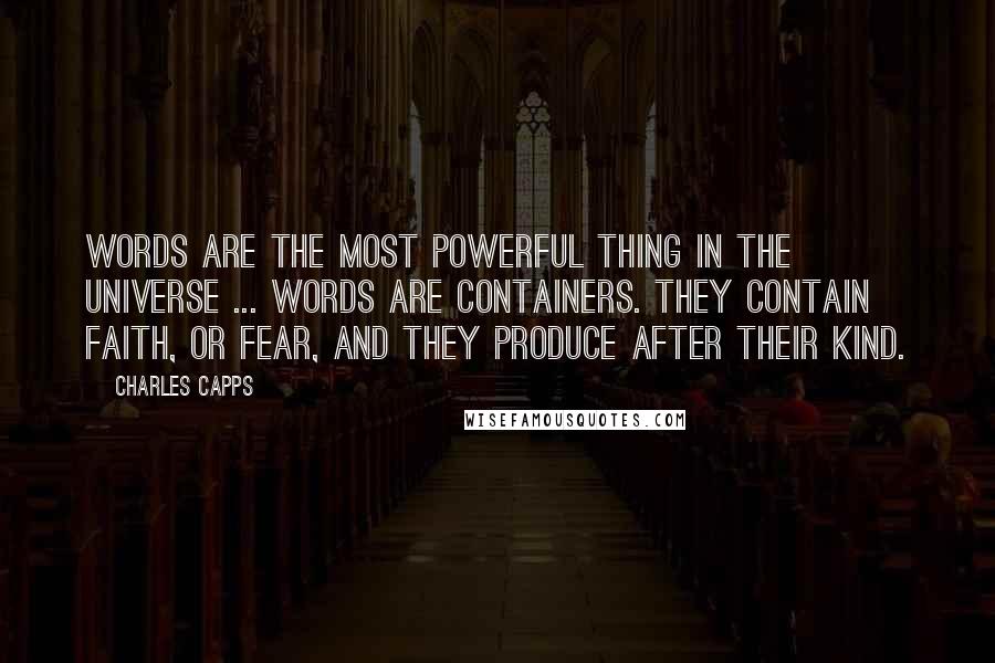 Charles Capps Quotes: Words are the most powerful thing in the universe ... Words are containers. They contain faith, or fear, and they produce after their kind.