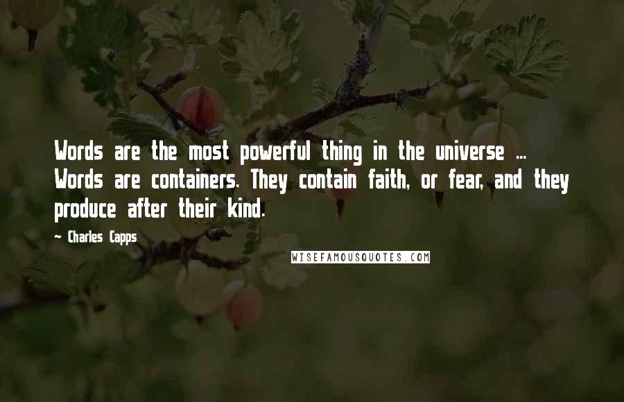 Charles Capps Quotes: Words are the most powerful thing in the universe ... Words are containers. They contain faith, or fear, and they produce after their kind.