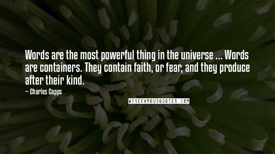 Charles Capps Quotes: Words are the most powerful thing in the universe ... Words are containers. They contain faith, or fear, and they produce after their kind.