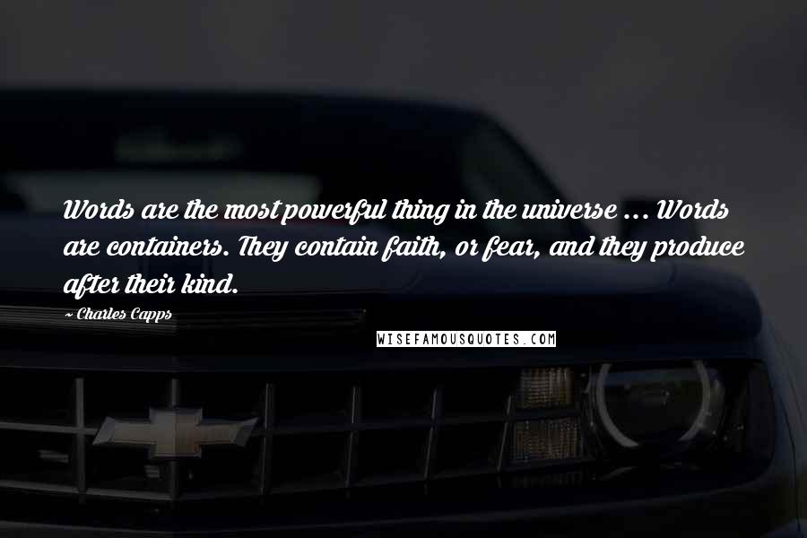 Charles Capps Quotes: Words are the most powerful thing in the universe ... Words are containers. They contain faith, or fear, and they produce after their kind.