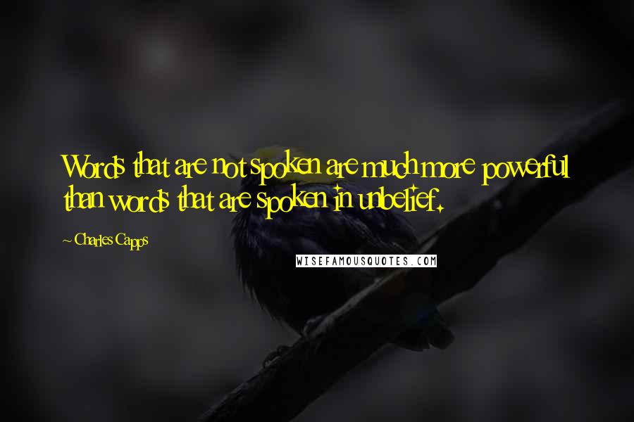 Charles Capps Quotes: Words that are not spoken are much more powerful than words that are spoken in unbelief.