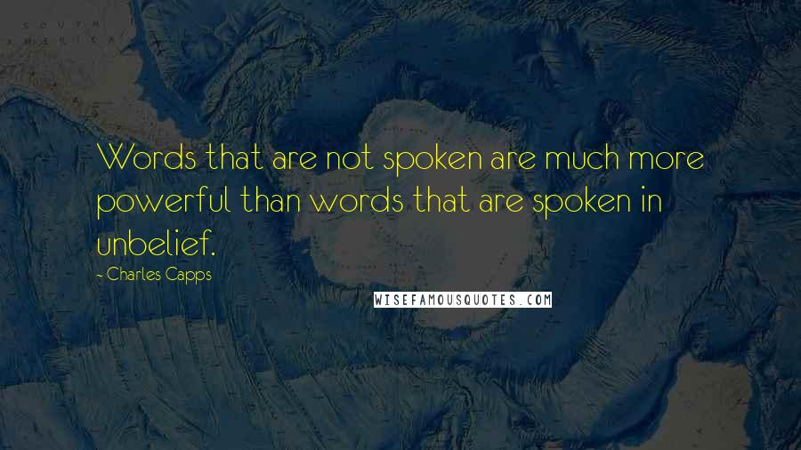 Charles Capps Quotes: Words that are not spoken are much more powerful than words that are spoken in unbelief.