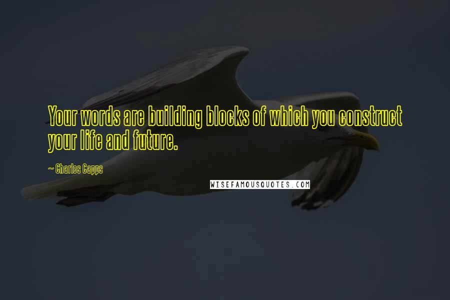 Charles Capps Quotes: Your words are building blocks of which you construct your life and future.