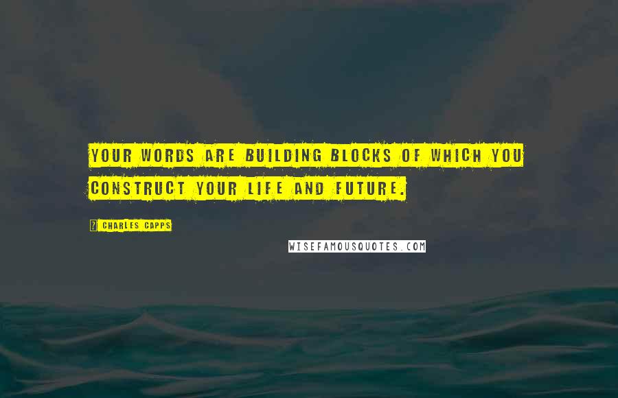 Charles Capps Quotes: Your words are building blocks of which you construct your life and future.