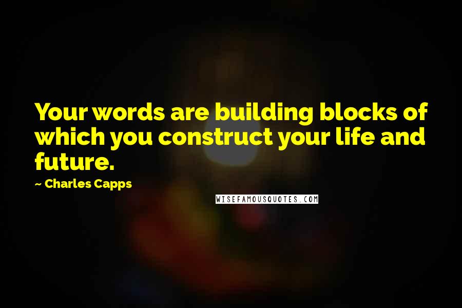 Charles Capps Quotes: Your words are building blocks of which you construct your life and future.