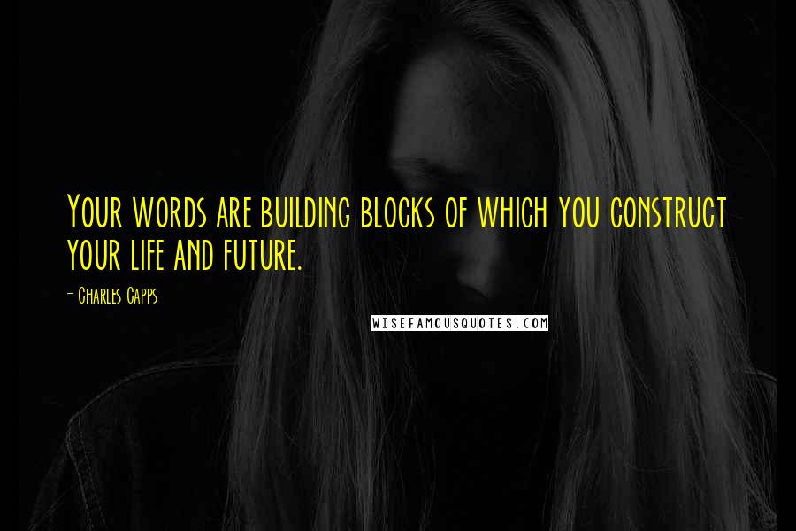 Charles Capps Quotes: Your words are building blocks of which you construct your life and future.