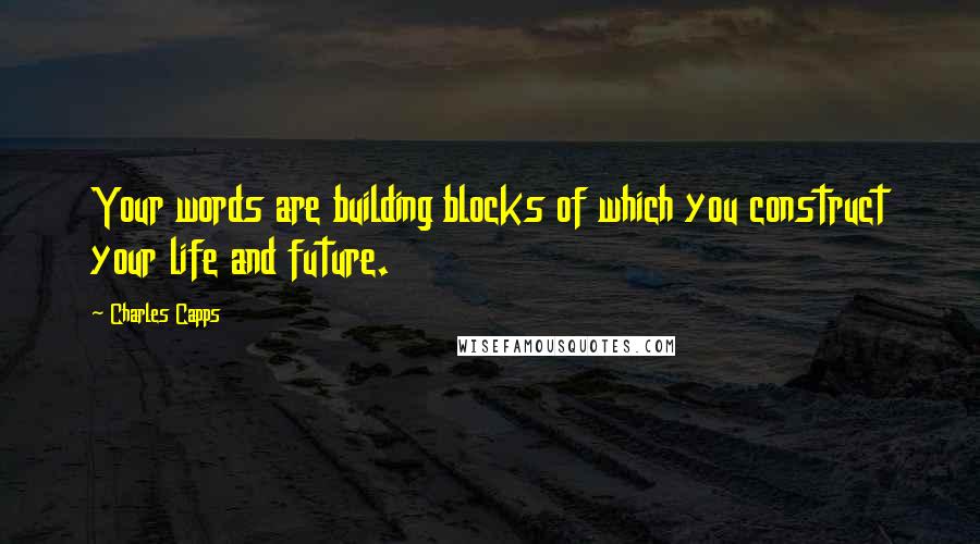 Charles Capps Quotes: Your words are building blocks of which you construct your life and future.