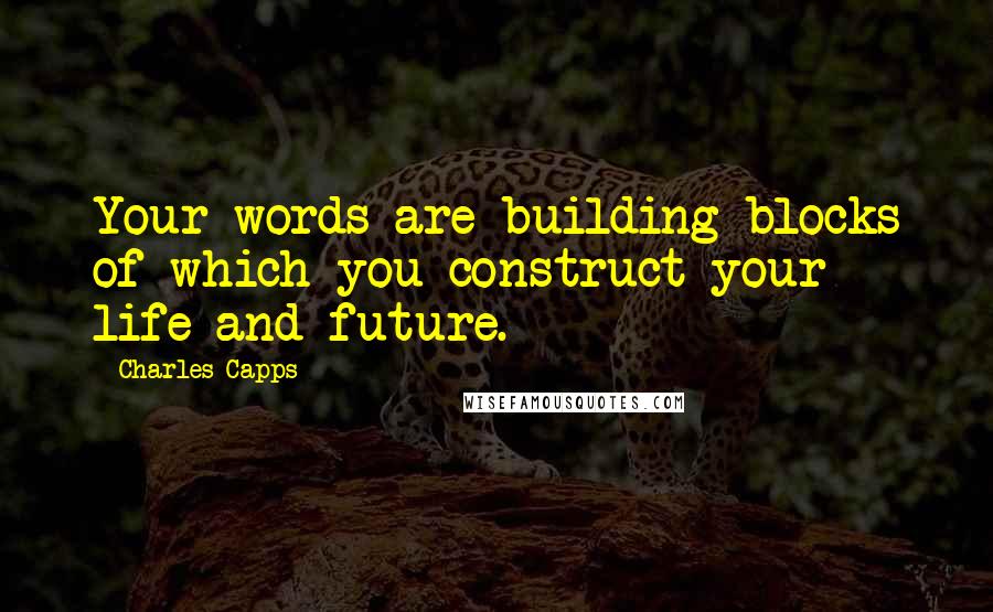 Charles Capps Quotes: Your words are building blocks of which you construct your life and future.