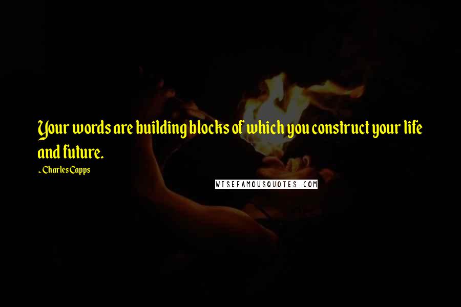 Charles Capps Quotes: Your words are building blocks of which you construct your life and future.