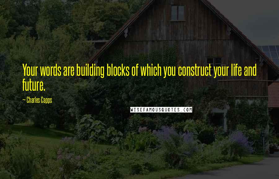 Charles Capps Quotes: Your words are building blocks of which you construct your life and future.