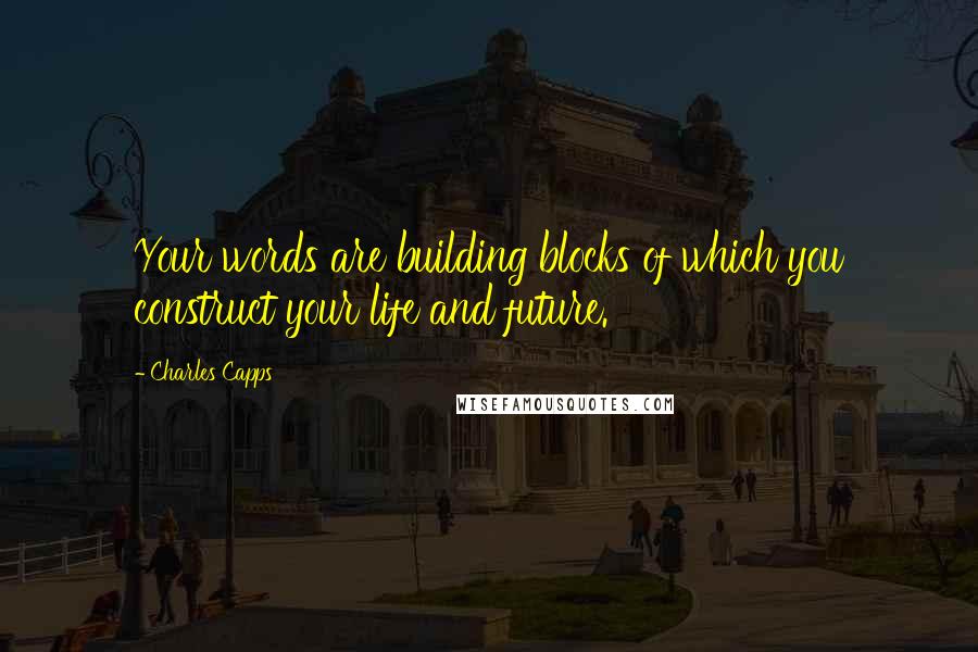 Charles Capps Quotes: Your words are building blocks of which you construct your life and future.