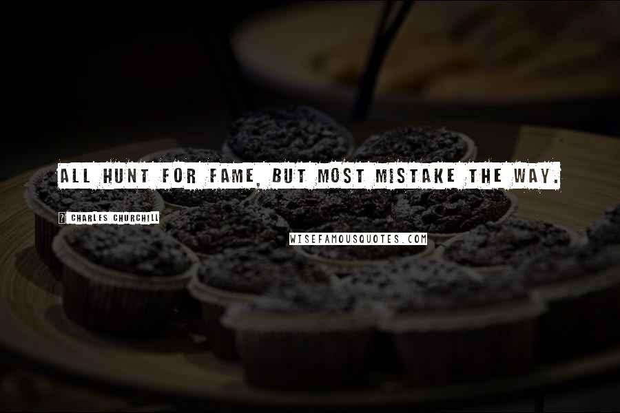 Charles Churchill Quotes: All hunt for fame, but most mistake the way.