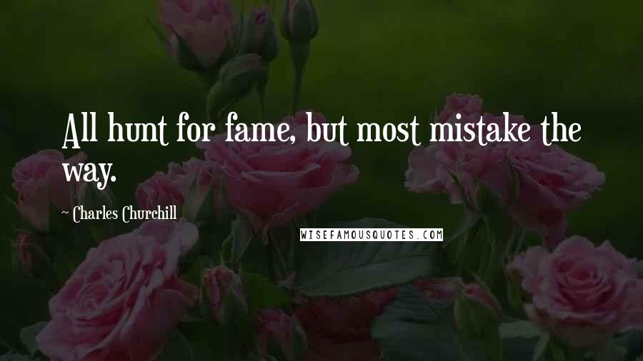 Charles Churchill Quotes: All hunt for fame, but most mistake the way.
