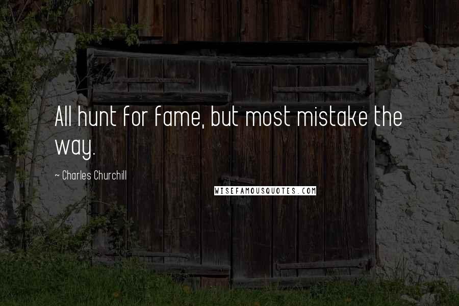 Charles Churchill Quotes: All hunt for fame, but most mistake the way.