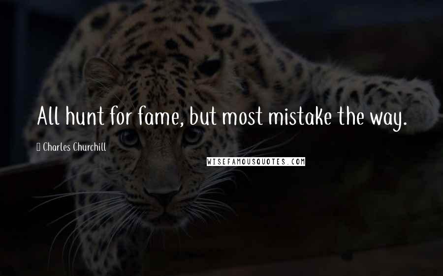 Charles Churchill Quotes: All hunt for fame, but most mistake the way.