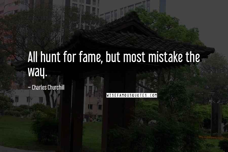 Charles Churchill Quotes: All hunt for fame, but most mistake the way.