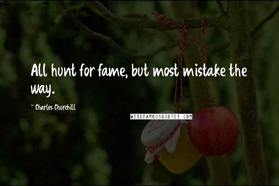 Charles Churchill Quotes: All hunt for fame, but most mistake the way.