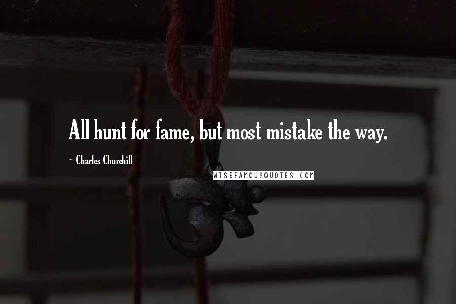 Charles Churchill Quotes: All hunt for fame, but most mistake the way.