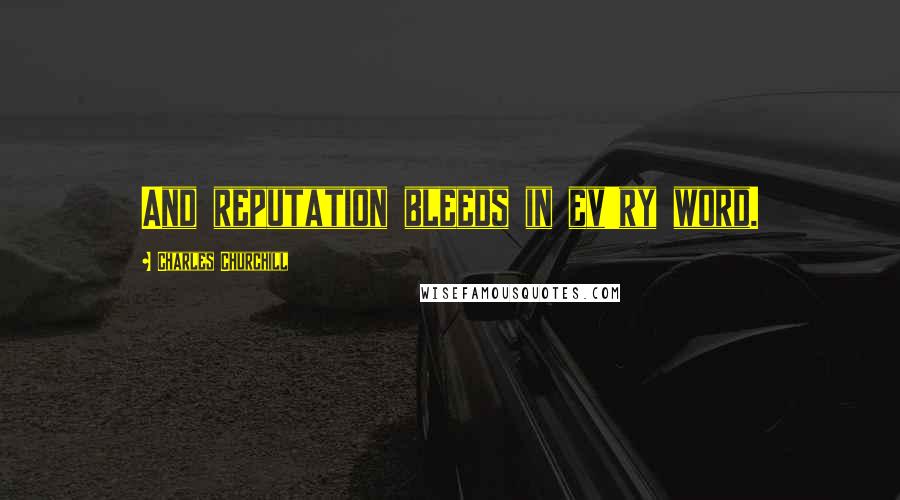 Charles Churchill Quotes: And reputation bleeds in ev'ry word.