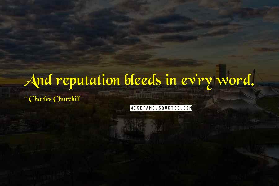 Charles Churchill Quotes: And reputation bleeds in ev'ry word.