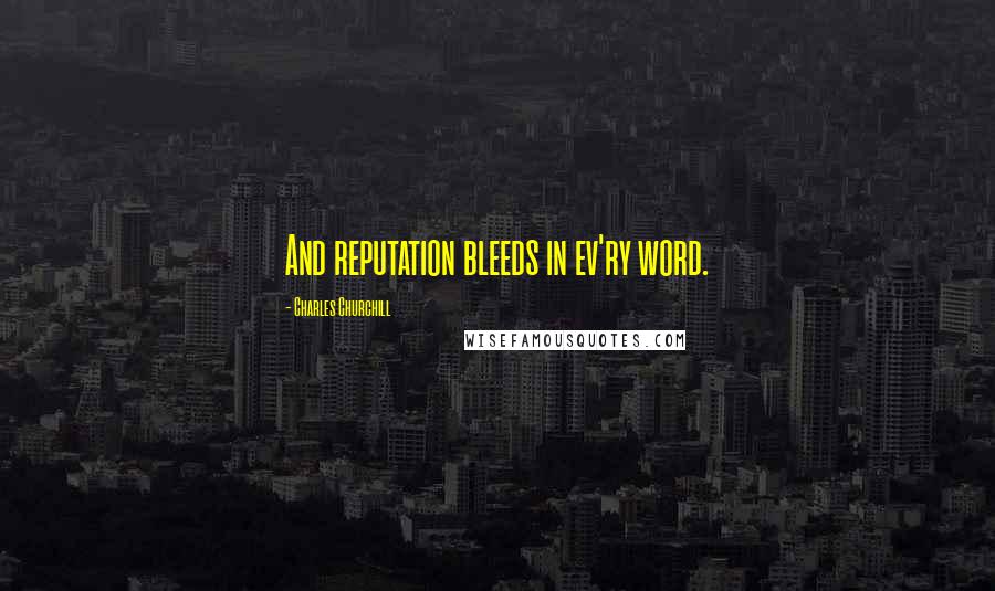 Charles Churchill Quotes: And reputation bleeds in ev'ry word.