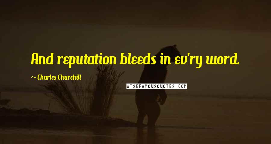 Charles Churchill Quotes: And reputation bleeds in ev'ry word.