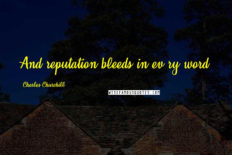 Charles Churchill Quotes: And reputation bleeds in ev'ry word.