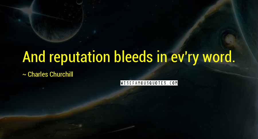 Charles Churchill Quotes: And reputation bleeds in ev'ry word.