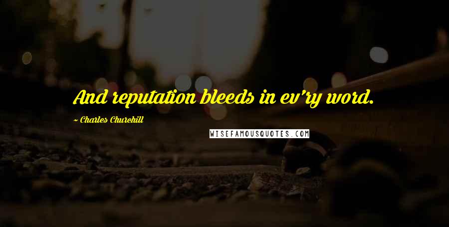 Charles Churchill Quotes: And reputation bleeds in ev'ry word.