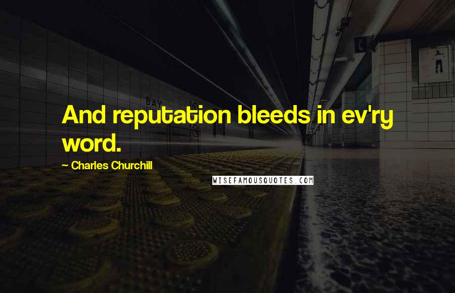 Charles Churchill Quotes: And reputation bleeds in ev'ry word.
