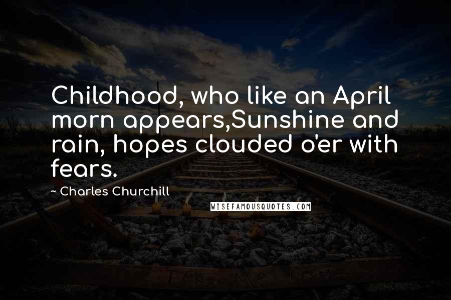 Charles Churchill Quotes: Childhood, who like an April morn appears,Sunshine and rain, hopes clouded o'er with fears.