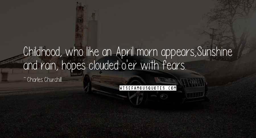 Charles Churchill Quotes: Childhood, who like an April morn appears,Sunshine and rain, hopes clouded o'er with fears.