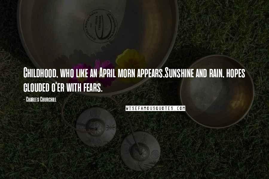 Charles Churchill Quotes: Childhood, who like an April morn appears,Sunshine and rain, hopes clouded o'er with fears.