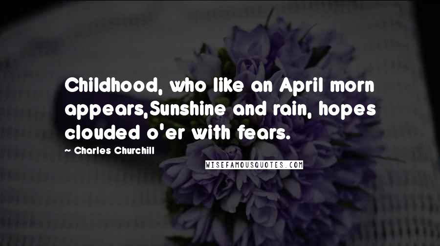 Charles Churchill Quotes: Childhood, who like an April morn appears,Sunshine and rain, hopes clouded o'er with fears.