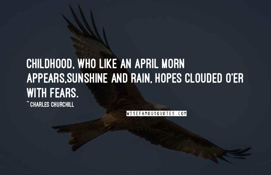 Charles Churchill Quotes: Childhood, who like an April morn appears,Sunshine and rain, hopes clouded o'er with fears.