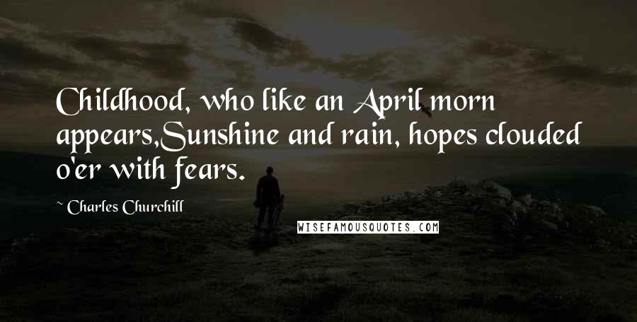 Charles Churchill Quotes: Childhood, who like an April morn appears,Sunshine and rain, hopes clouded o'er with fears.