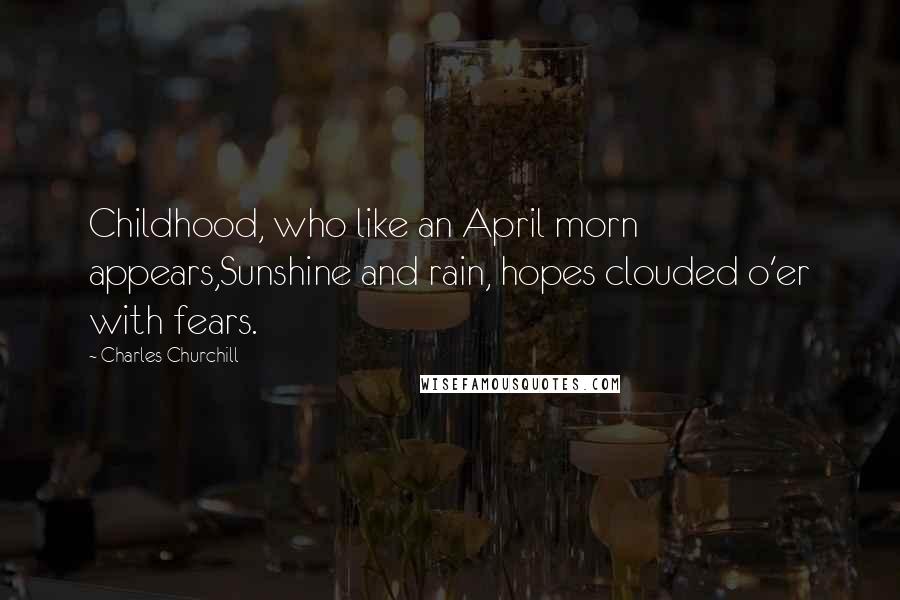 Charles Churchill Quotes: Childhood, who like an April morn appears,Sunshine and rain, hopes clouded o'er with fears.